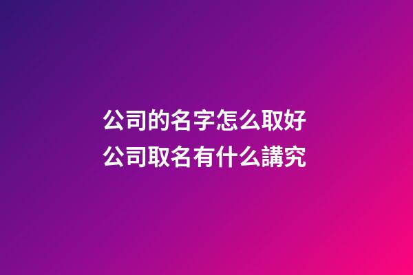 公司的名字怎么取好 公司取名有什么講究-第1張-公司起名-玄機派